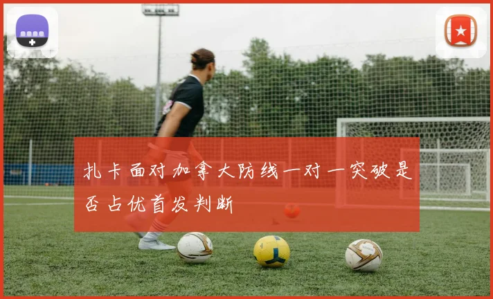 扎卡面对加拿大防线一对一突破是否占优首发判断