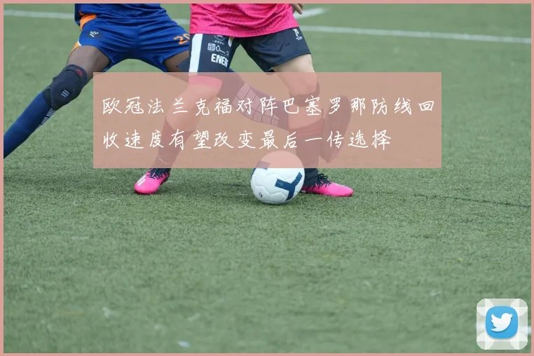 欧冠法兰克福对阵巴塞罗那防线回收速度有望改变最后一传选择