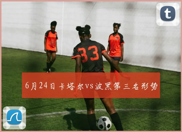 6月24日卡塔尔vs波黑第三名形势