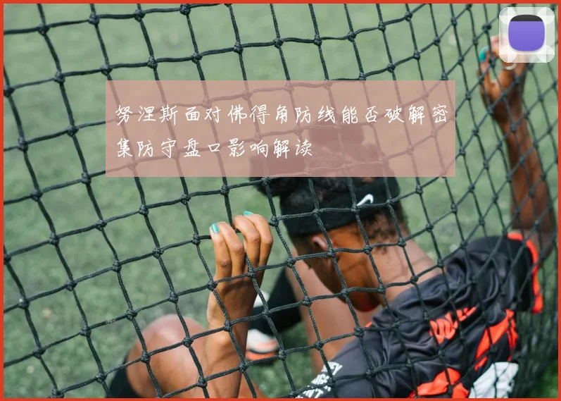 努涅斯面对佛得角防线能否破解密集防守盘口影响解读