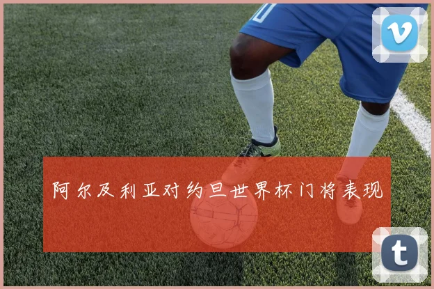 阿尔及利亚对约旦世界杯门将表现