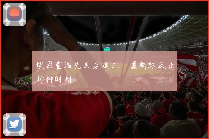 埃因霍温先丢后追三笘薰断球反击封神时刻