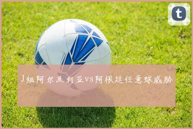 J组阿尔及利亚vs阿根廷任意球威胁