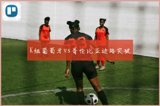 K组葡萄牙vs哥伦比亚边路突破
