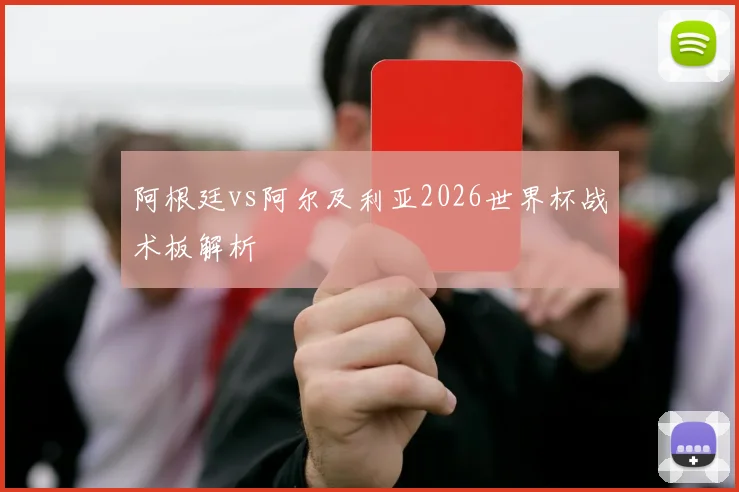 阿根廷vs阿尔及利亚2026世界杯战术板解析