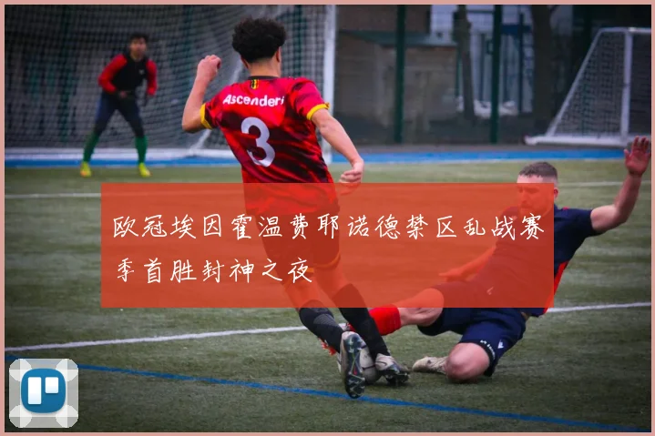欧冠埃因霍温费耶诺德禁区乱战赛季首胜封神之夜