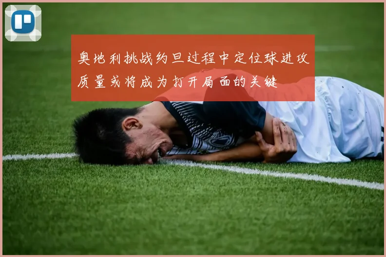 奥地利挑战约旦过程中定位球进攻质量或将成为打开局面的关键