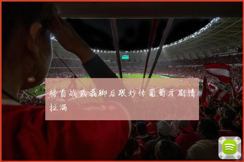 榜首战武磊脚后跟妙传葡萄牙剧情拉满