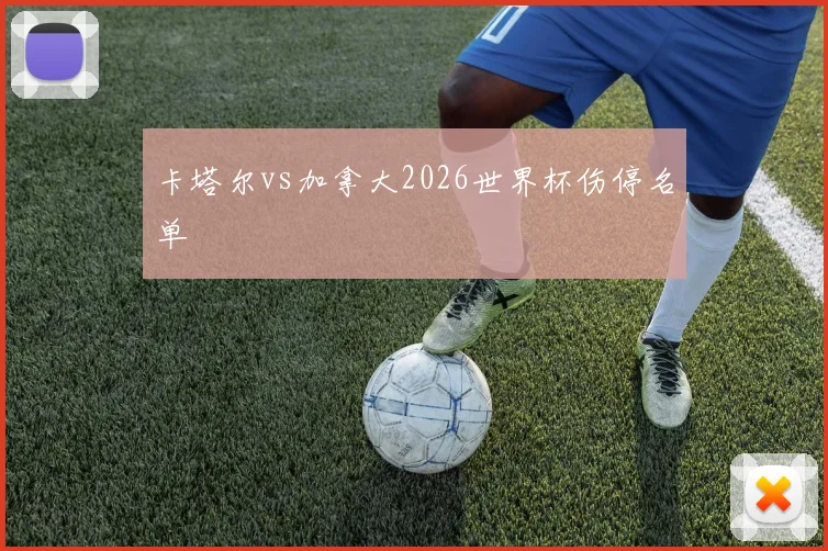 卡塔尔vs加拿大2026世界杯伤停名单