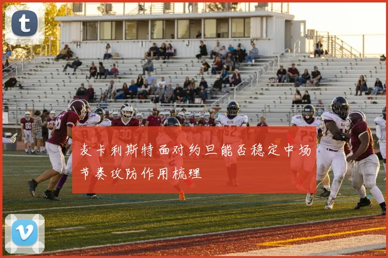 麦卡利斯特面对约旦能否稳定中场节奏攻防作用梳理