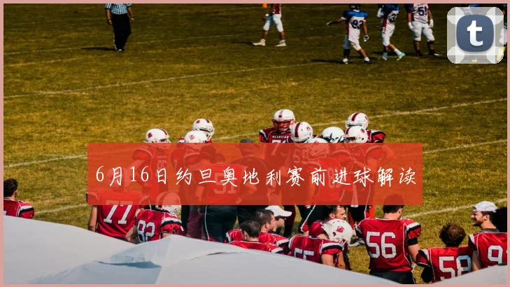 6月16日约旦奥地利赛前进球解读