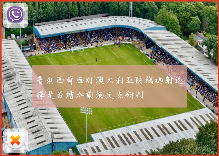 普利西奇面对澳大利亚防线远射选择是否增加前场支点研判