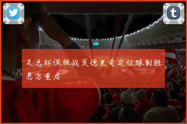 足总杯保级战莫德里奇定位球制胜悬念重启