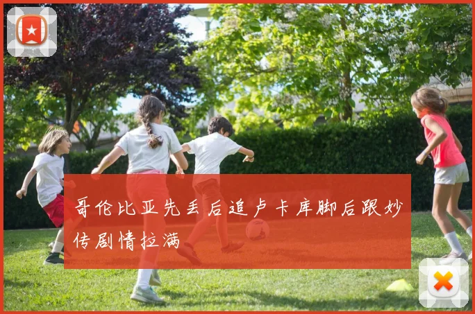 哥伦比亚先丢后追卢卡库脚后跟妙传剧情拉满