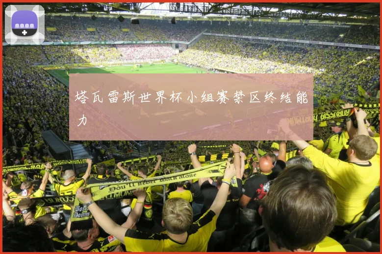 塔瓦雷斯世界杯小组赛禁区终结能力