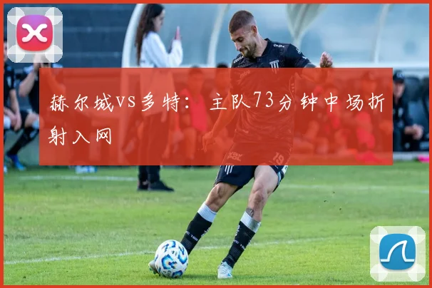 赫尔城vs多特：主队73分钟中场折射入网