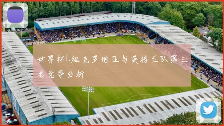 世界杯L组克罗地亚与英格兰队第三名竞争分析
