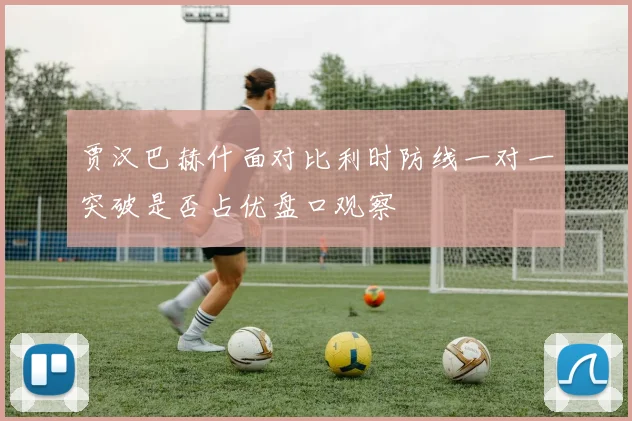 贾汉巴赫什面对比利时防线一对一突破是否占优盘口观察
