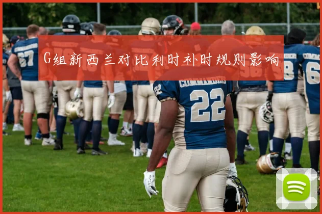 G组新西兰对比利时补时规则影响