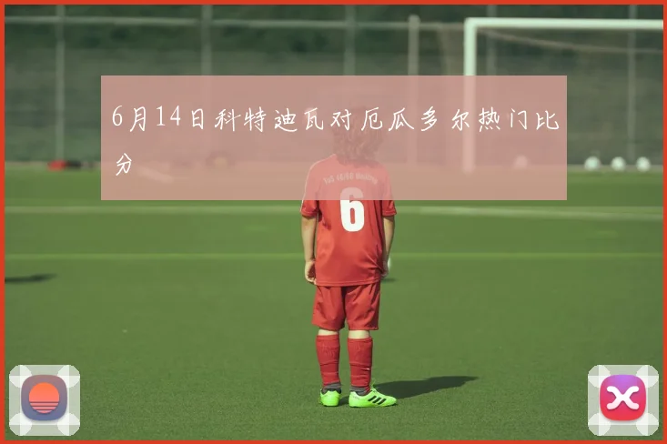 6月14日科特迪瓦对厄瓜多尔热门比分
