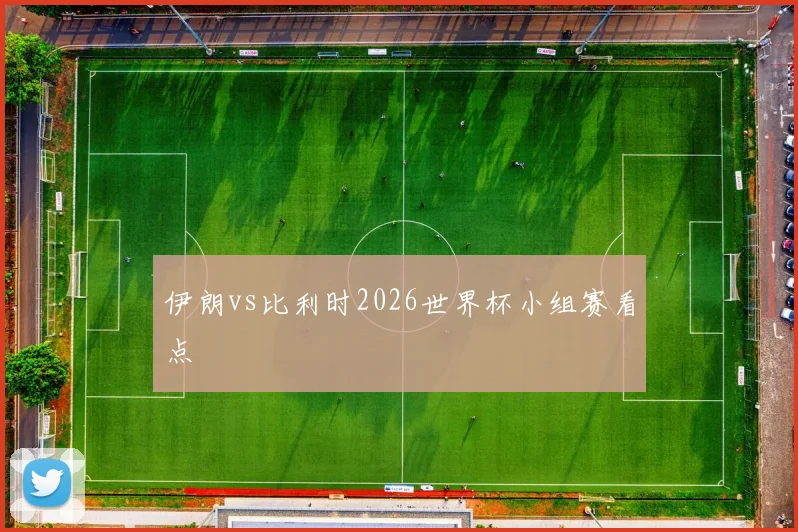 伊朗vs比利时2026世界杯小组赛看点