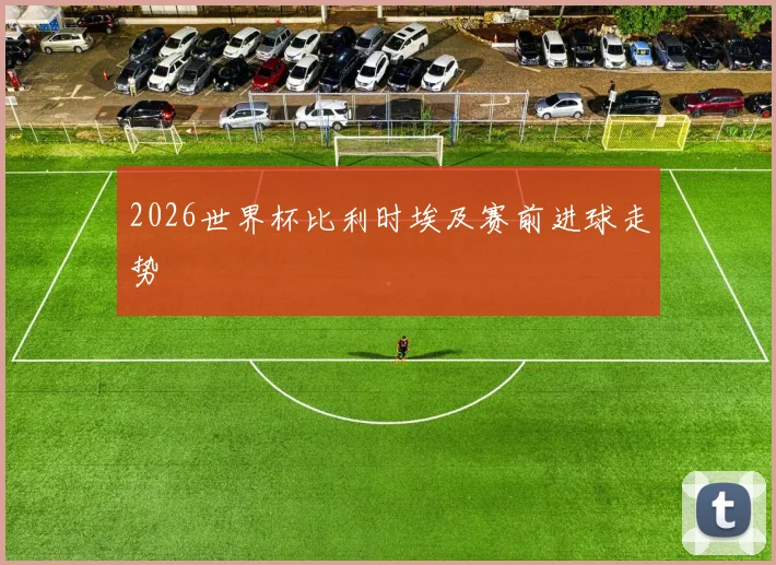 2026世界杯比利时埃及赛前进球走势
