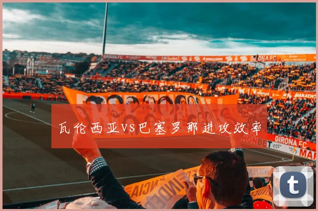 瓦伦西亚vs巴塞罗那进攻效率