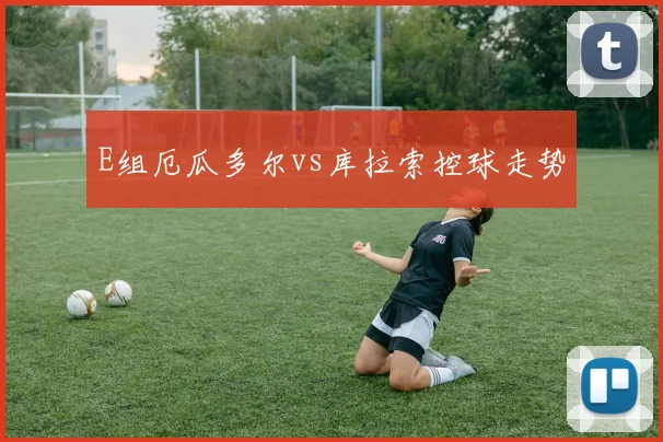 E组厄瓜多尔vs库拉索控球走势