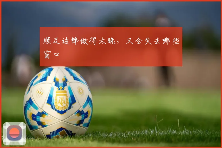 顺足边锋做得太晚,又会失去哪些窗口